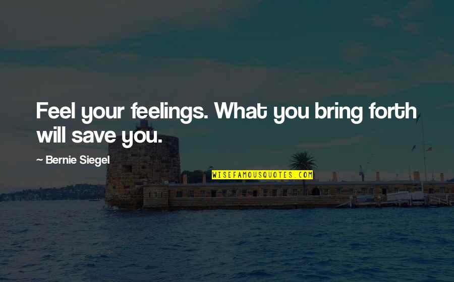Bompstable Quotes By Bernie Siegel: Feel your feelings. What you bring forth will