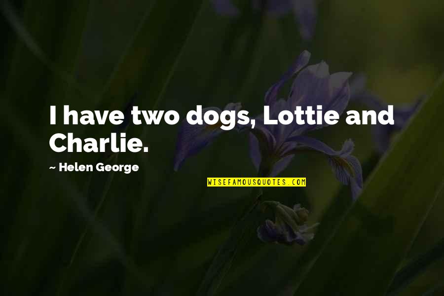Bon Appetit Movie Quotes By Helen George: I have two dogs, Lottie and Charlie.