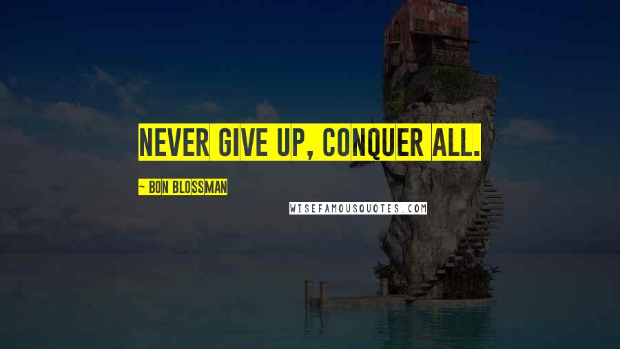 Bon Blossman quotes: Never give up, conquer all.