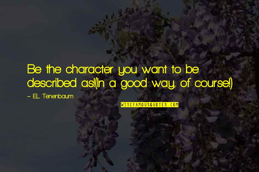 Bon Clay Sama Quotes By E.L. Tenenbaum: Be the character you want to be described