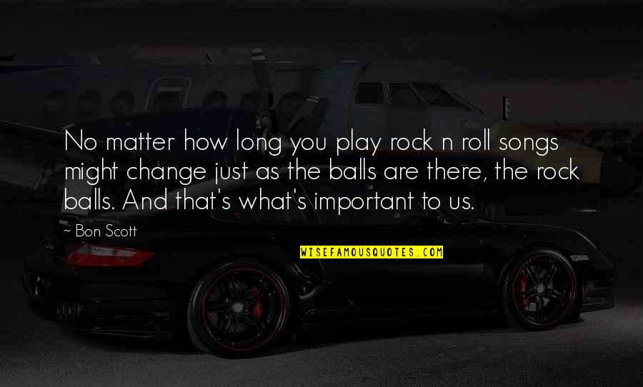 Bon Scott Quotes By Bon Scott: No matter how long you play rock n Bon Scott Quotes By Bon Scott: No matter how long you play rock n
