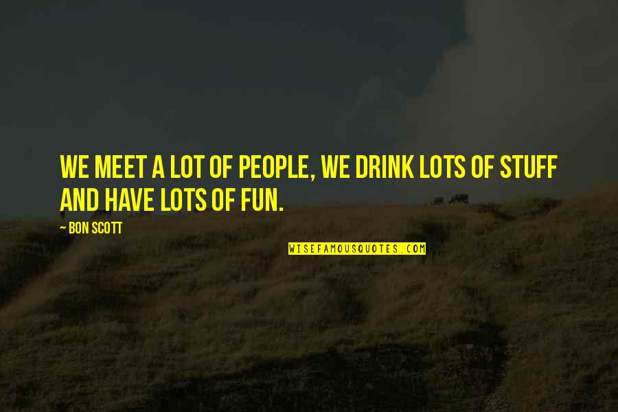 Bon Scott Quotes By Bon Scott: We meet a lot of people, we drink