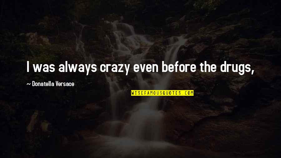Bon Scott Quotes By Donatella Versace: I was always crazy even before the drugs, Bon Scott Quotes By Donatella Versace: I was always crazy even before the drugs,