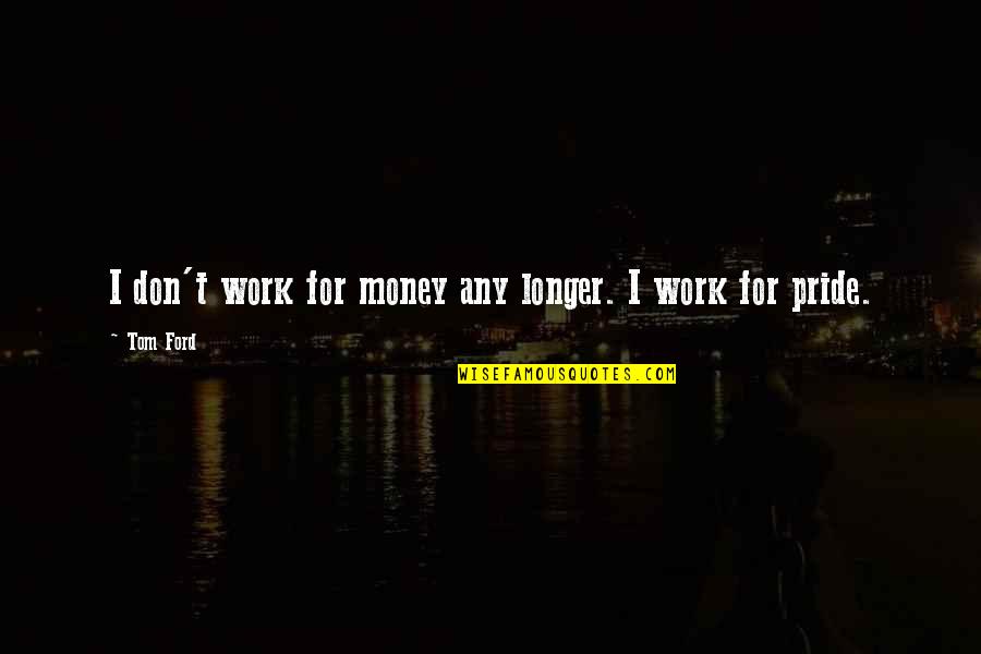 Bon Voyage Quotes By Tom Ford: I don't work for money any longer. I Bon Voyage Quotes By Tom Ford: I don't work for money any longer. I