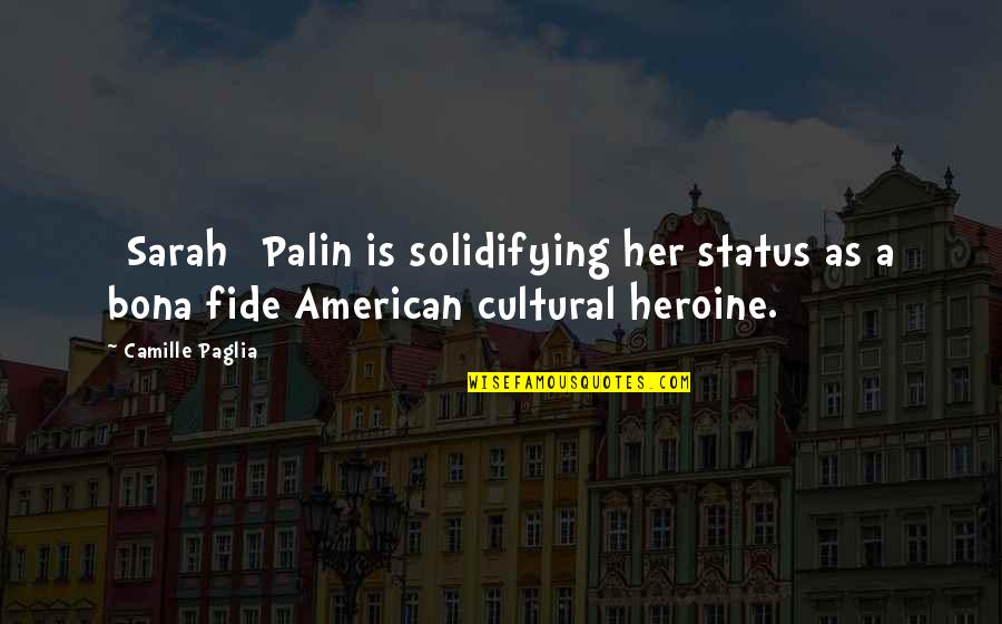 Bona Fide Quotes By Camille Paglia: [Sarah] Palin is solidifying her status as a