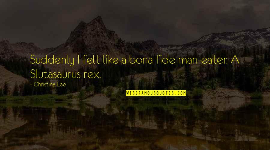 Bona Fide Quotes By Christina Lee: Suddenly I felt like a bona fide man-eater.