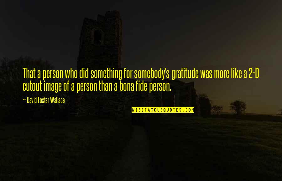 Bona Fide Quotes By David Foster Wallace: That a person who did something for somebody's