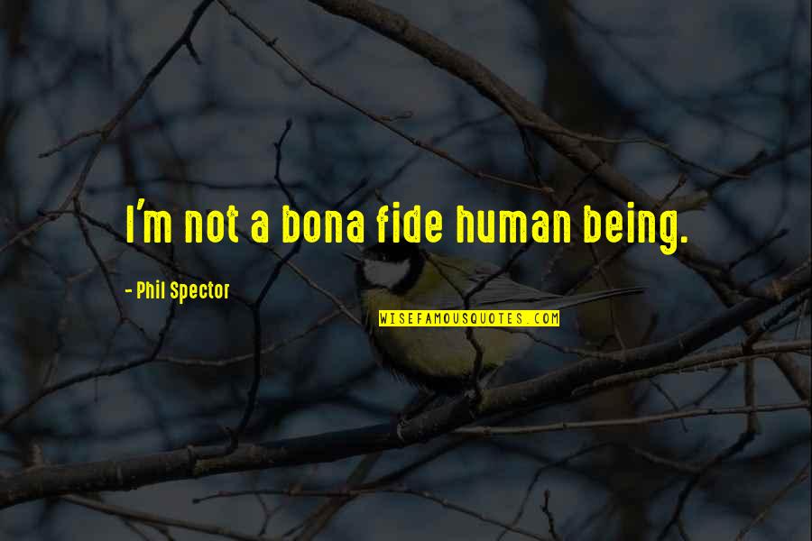 Bona Fide Quotes By Phil Spector: I'm not a bona fide human being.