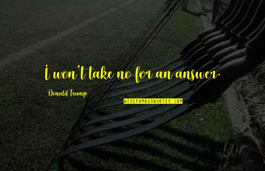 Bona Fides Synonym Quotes By Donald Trump: I won't take no for an answer. Bona Fides Synonym Quotes By Donald Trump: I won't take no for an answer.
