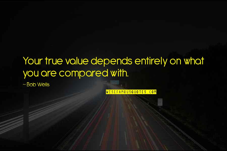 Bona Quotes By Bob Wells: Your true value depends entirely on what you