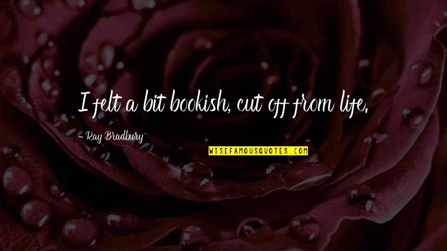 Bonacci Pronounce Quotes By Ray Bradbury: I felt a bit bookish, cut off from Bonacci Pronounce Quotes By Ray Bradbury: I felt a bit bookish, cut off from