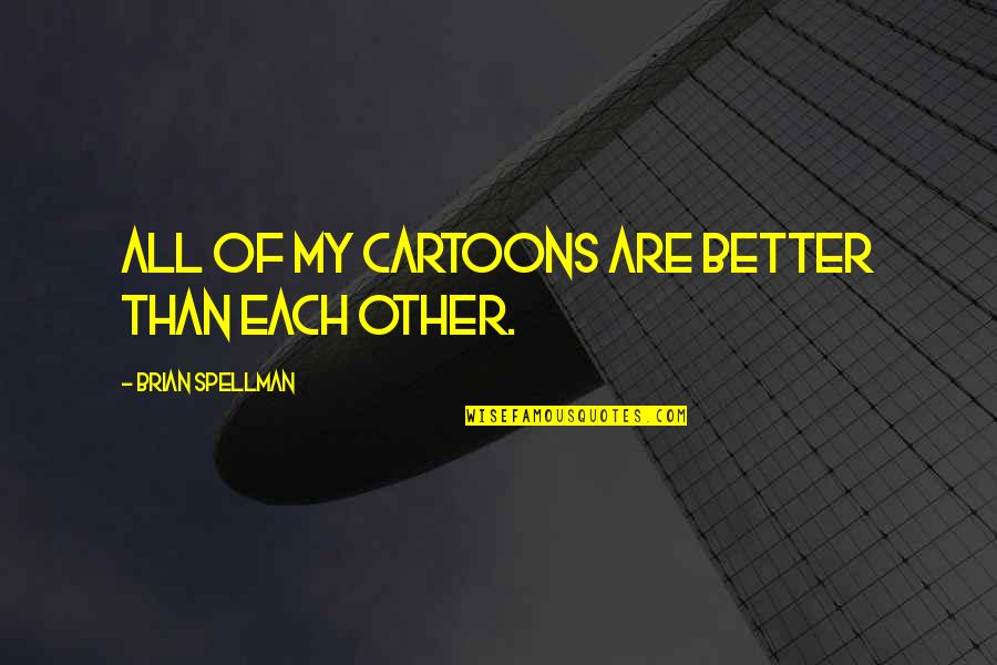 Bonacorsi Barre Quotes By Brian Spellman: All of my cartoons are better than each Bonacorsi Barre Quotes By Brian Spellman: All of my cartoons are better than each