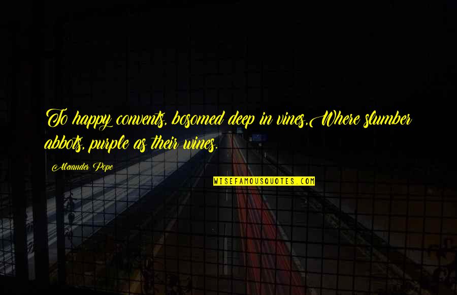 Bonacquisti Gary Quotes By Alexander Pope: To happy convents, bosomed deep in vines,Where slumber Bonacquisti Gary Quotes By Alexander Pope: To happy convents, bosomed deep in vines,Where slumber