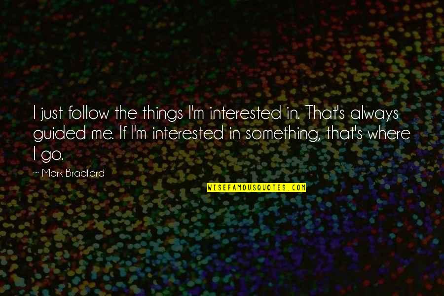 Bonadeo Homes Quotes By Mark Bradford: I just follow the things I'm interested in.