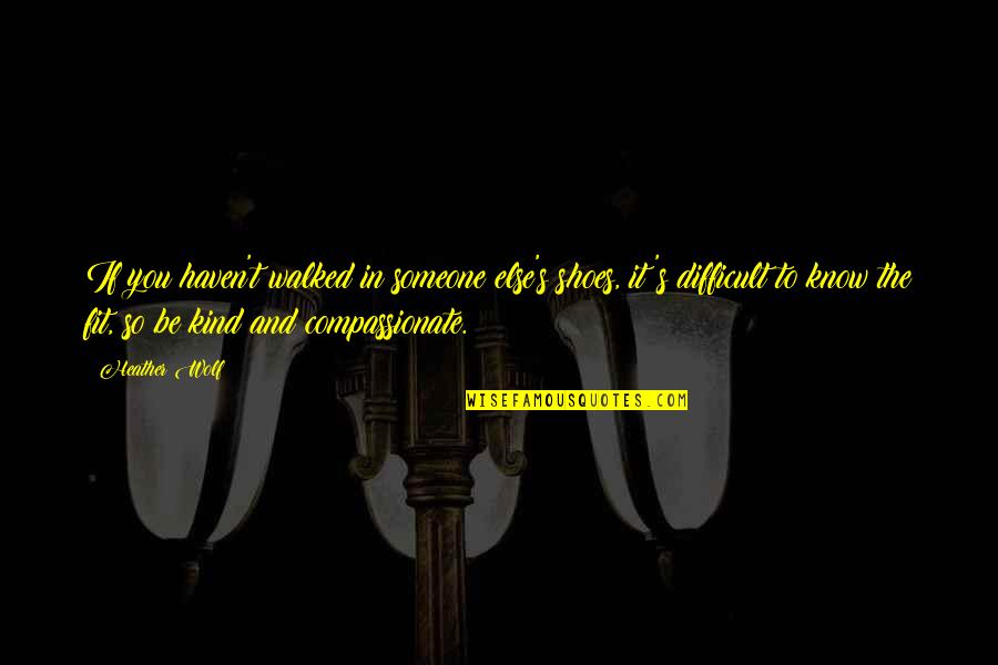 Bonafe Wingtip Quotes By Heather Wolf: If you haven't walked in someone else's shoes,