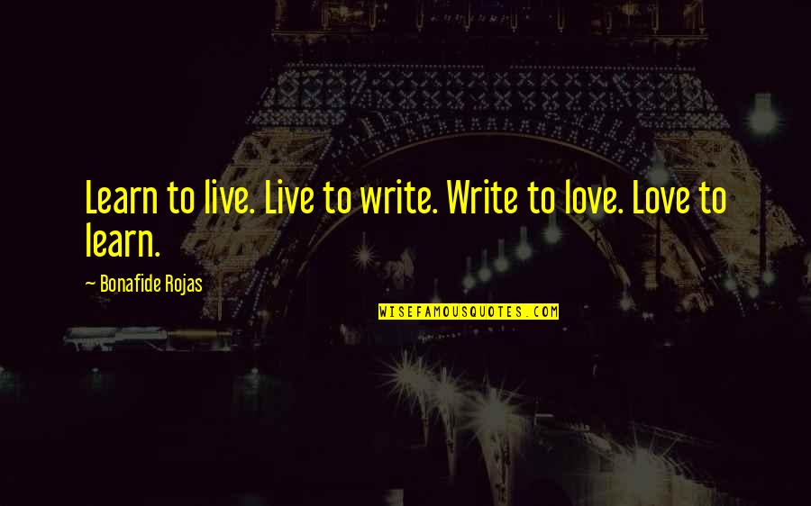 Bonafide Quotes By Bonafide Rojas: Learn to live. Live to write. Write to