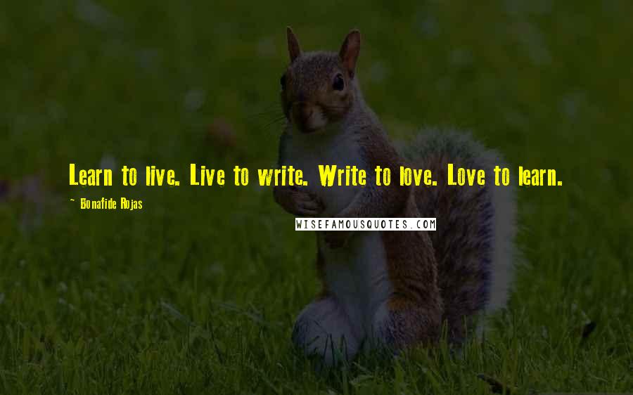 Bonafide Rojas quotes: Learn to live. Live to write. Write to love. Love to learn.