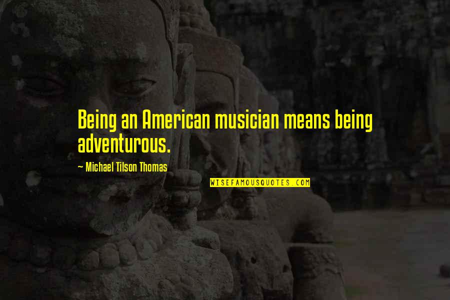 Bonafides Quotes By Michael Tilson Thomas: Being an American musician means being adventurous.