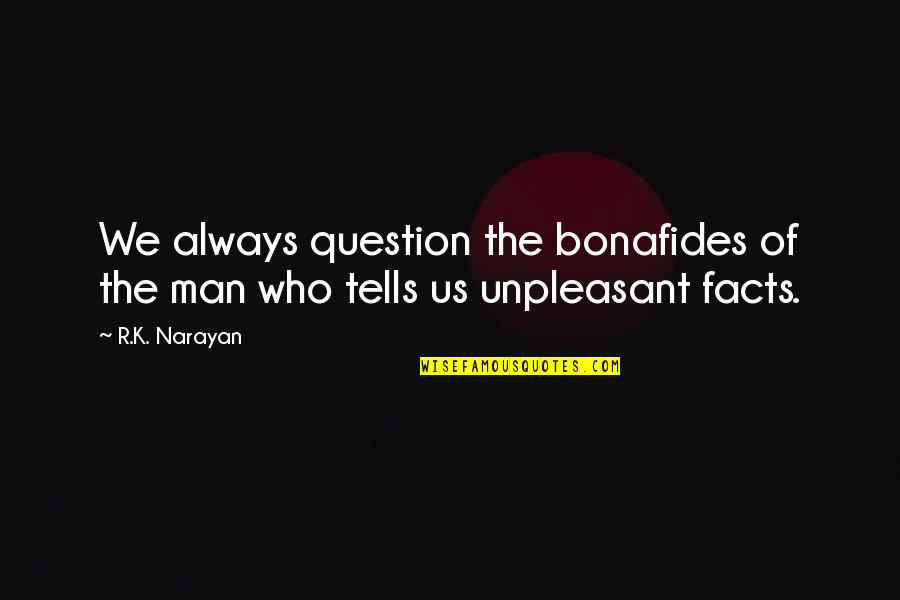 Bonafides Quotes By R.K. Narayan: We always question the bonafides of the man