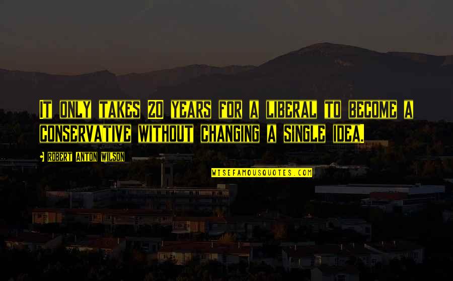 Bonahoom Grosse Quotes By Robert Anton Wilson: It only takes 20 years for a liberal