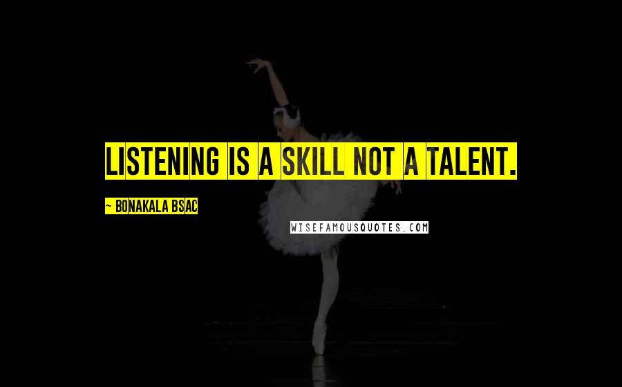 Bonakala Bsac quotes: Listening is a skill NOT a talent.