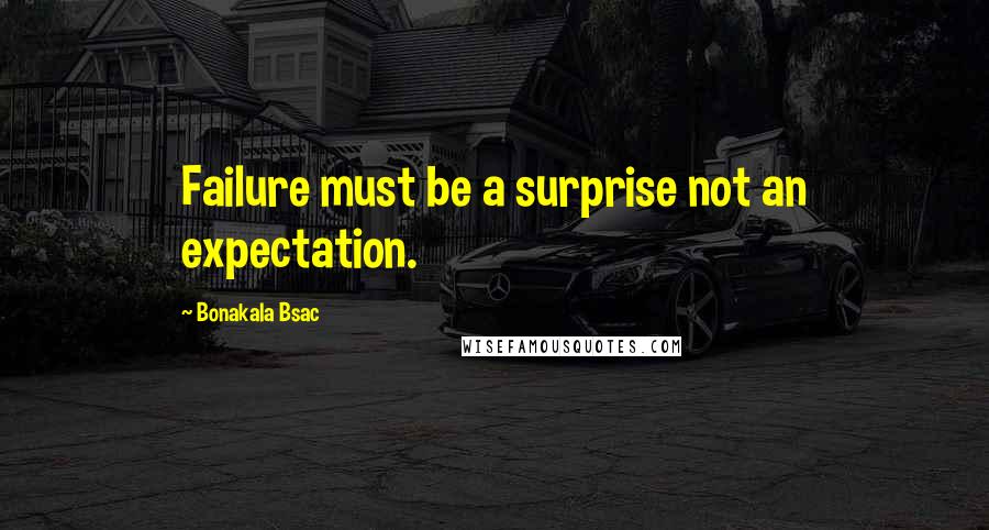 Bonakala Bsac quotes: Failure must be a surprise not an expectation.