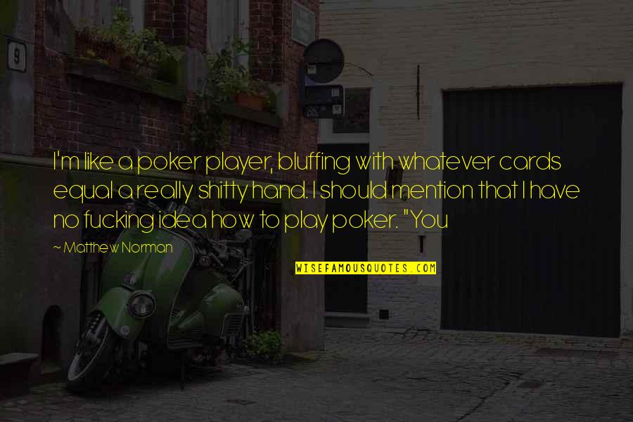 Bonamici Rearsets Quotes By Matthew Norman: I'm like a poker player, bluffing with whatever Bonamici Rearsets Quotes By Matthew Norman: I'm like a poker player, bluffing with whatever