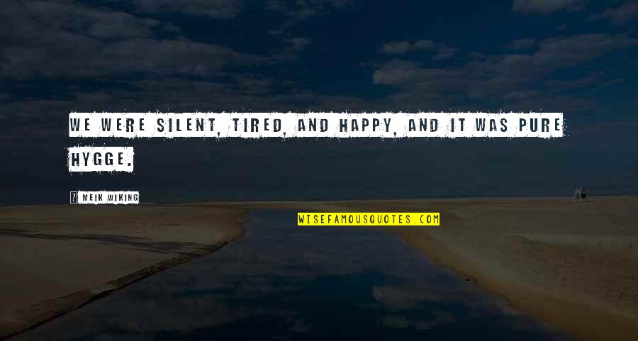 Bonamici Suzanne Quotes By Meik Wiking: We were silent, tired, and happy, and it Bonamici Suzanne Quotes By Meik Wiking: We were silent, tired, and happy, and it