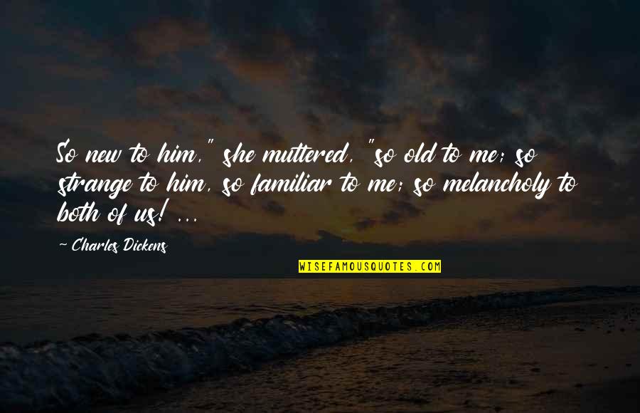 Bonano Laureano Quotes By Charles Dickens: So new to him," she muttered, "so old