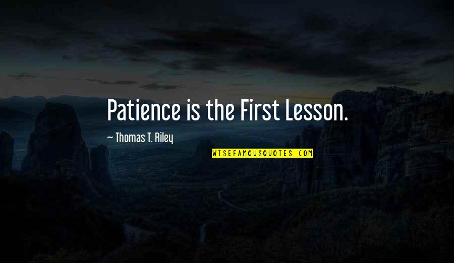 Bonano Laureano Quotes By Thomas T. Riley: Patience is the First Lesson. Bonano Laureano Quotes By Thomas T. Riley: Patience is the First Lesson.