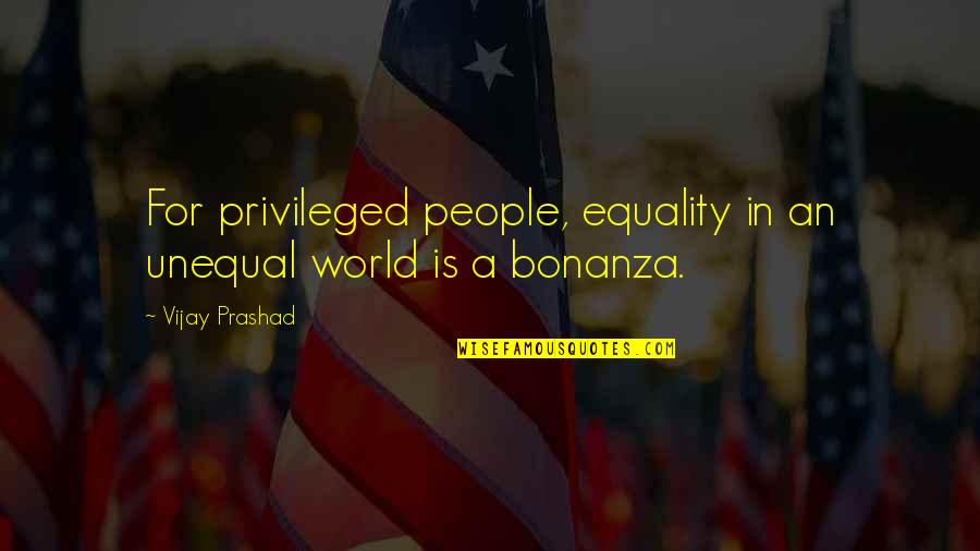 Bonanza Quotes By Vijay Prashad: For privileged people, equality in an unequal world