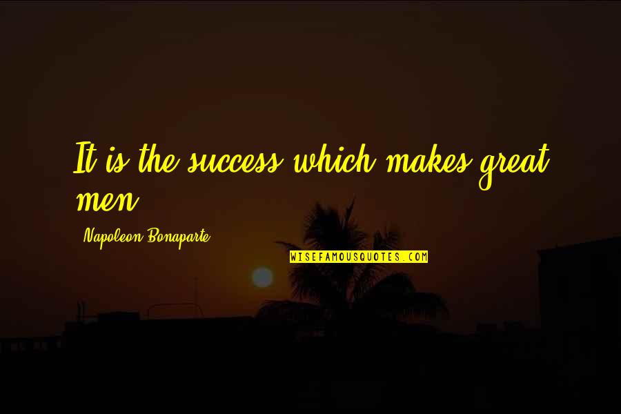 Bonaparte's Quotes By Napoleon Bonaparte: It is the success which makes great men.