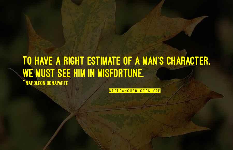 Bonaparte's Quotes By Napoleon Bonaparte: To have a right estimate of a man's