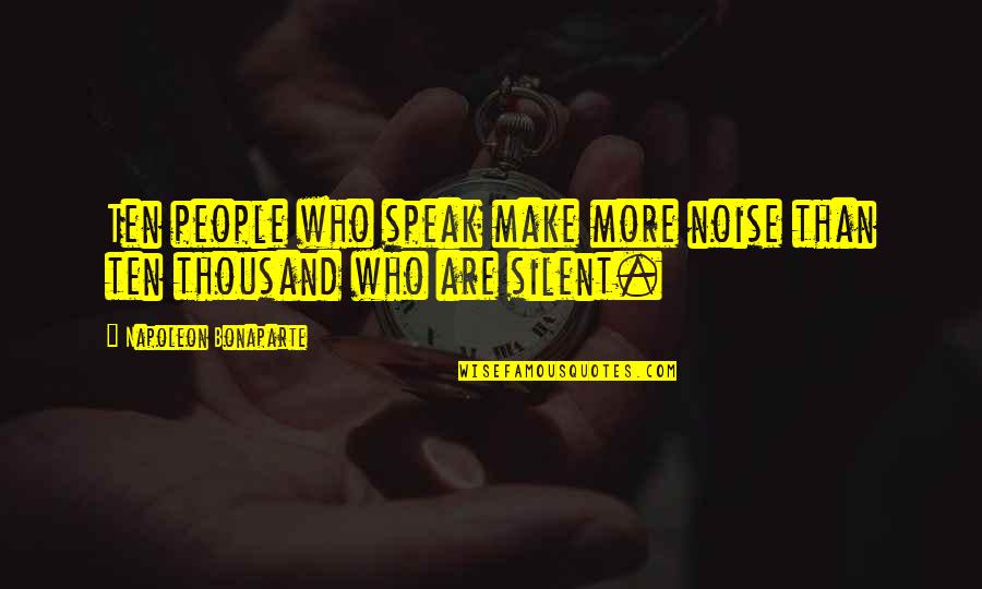 Bonaparte's Quotes By Napoleon Bonaparte: Ten people who speak make more noise than