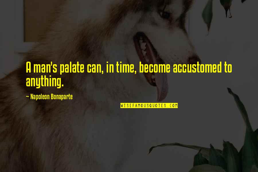 Bonaparte's Quotes By Napoleon Bonaparte: A man's palate can, in time, become accustomed
