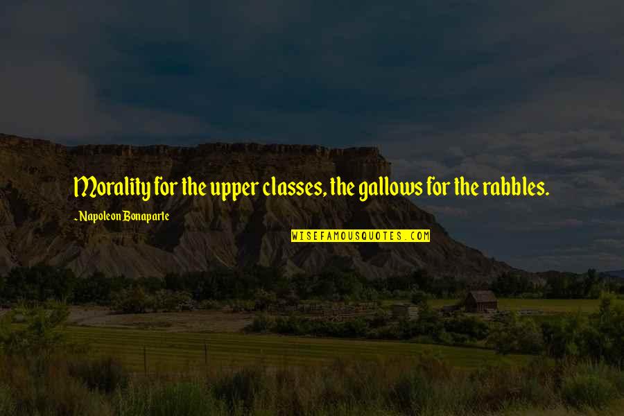 Bonaparte's Quotes By Napoleon Bonaparte: Morality for the upper classes, the gallows for