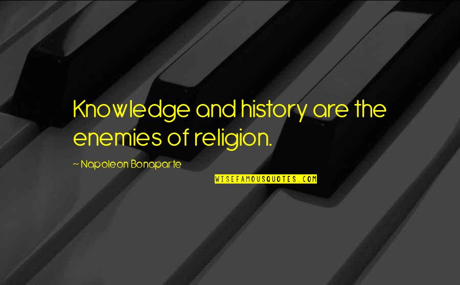 Bonaparte's Quotes By Napoleon Bonaparte: Knowledge and history are the enemies of religion.