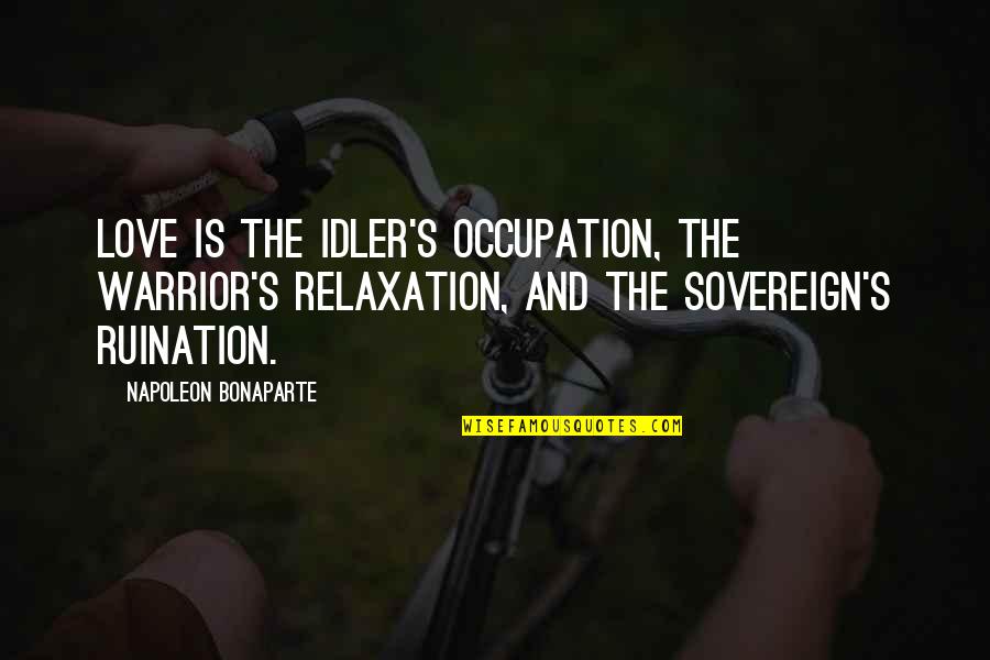 Bonaparte's Quotes By Napoleon Bonaparte: Love is the idler's occupation, the warrior's relaxation,