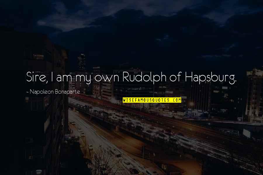 Bonaparte's Quotes By Napoleon Bonaparte: Sire, I am my own Rudolph of Hapsburg.