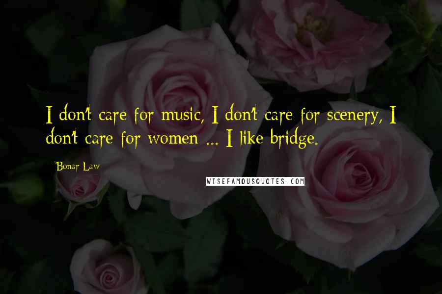 Bonar Law quotes: I don't care for music, I don't care for scenery, I don't care for women ... I like bridge.