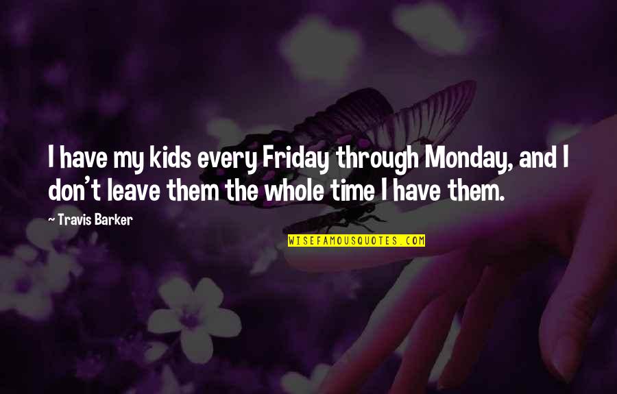 Bonarda Quotes By Travis Barker: I have my kids every Friday through Monday,