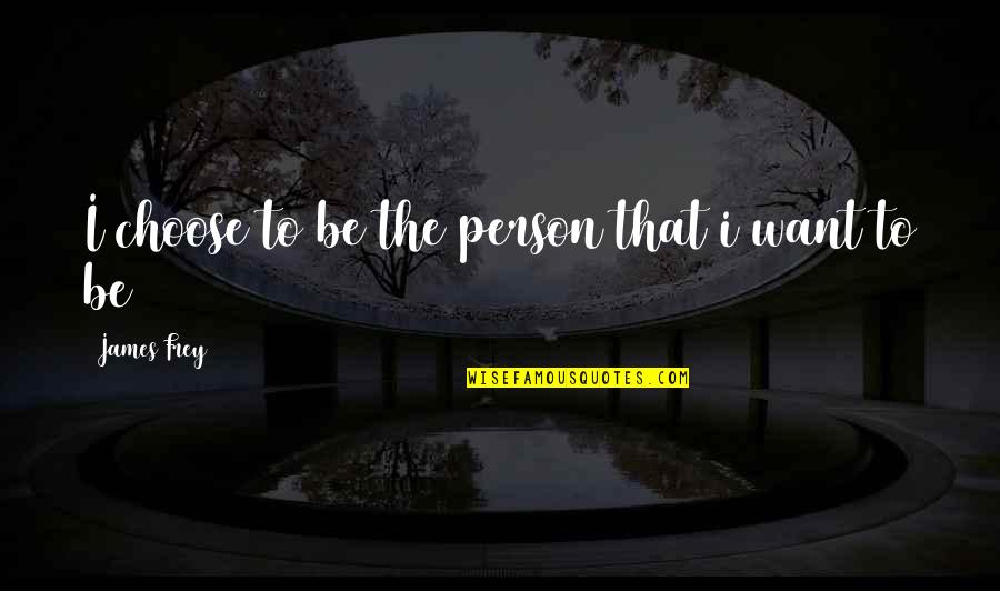 Bonaria Freres Quotes By James Frey: I choose to be the person that i Bonaria Freres Quotes By James Frey: I choose to be the person that i