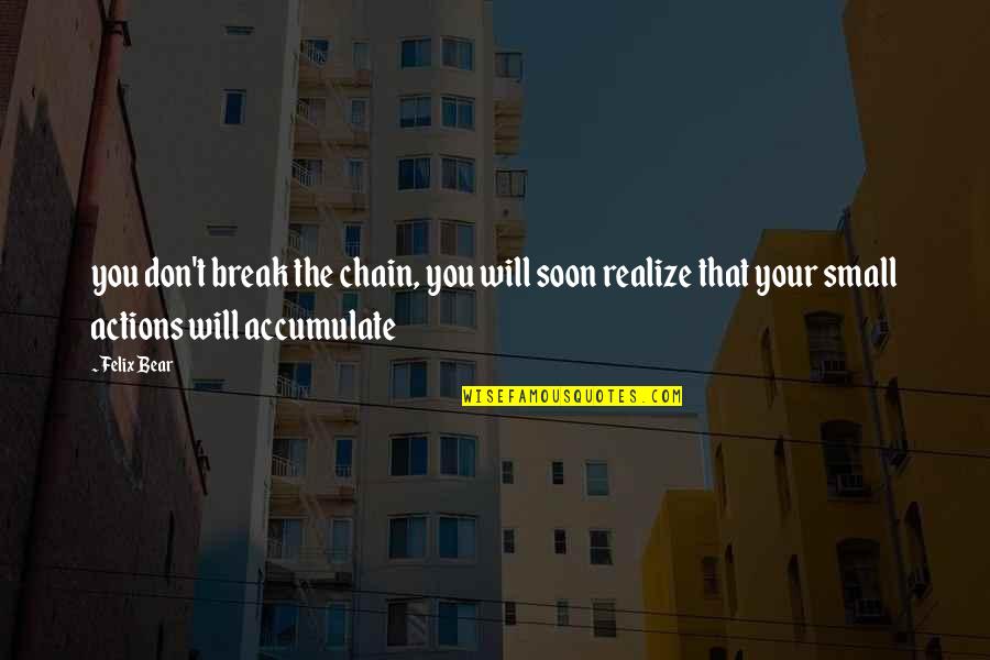 Bonarigo Benjamin Quotes By Felix Bear: you don't break the chain, you will soon Bonarigo Benjamin Quotes By Felix Bear: you don't break the chain, you will soon