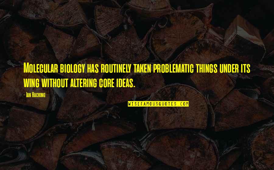 Bonaroski Quotes By Ian Hacking: Molecular biology has routinely taken problematic things under Bonaroski Quotes By Ian Hacking: Molecular biology has routinely taken problematic things under