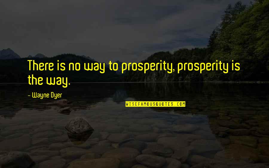 Bonaventura Quotes By Wayne Dyer: There is no way to prosperity, prosperity is