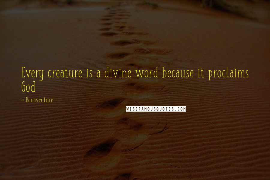 Bonaventure quotes: Every creature is a divine word because it proclaims God