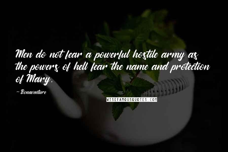 Bonaventure quotes: Men do not fear a powerful hostile army as the powers of hell fear the name and protection of Mary.