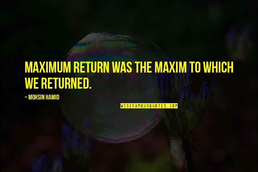 Bonazzi Davide Quotes By Mohsin Hamid: Maximum return was the maxim to which we Bonazzi Davide Quotes By Mohsin Hamid: Maximum return was the maxim to which we