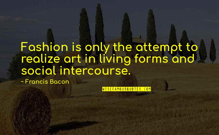 Bonazzi Design Quotes By Francis Bacon: Fashion is only the attempt to realize art