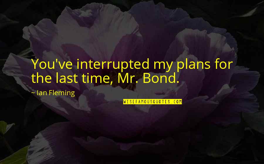 Bond And M Quotes By Ian Fleming: You've interrupted my plans for the last time,